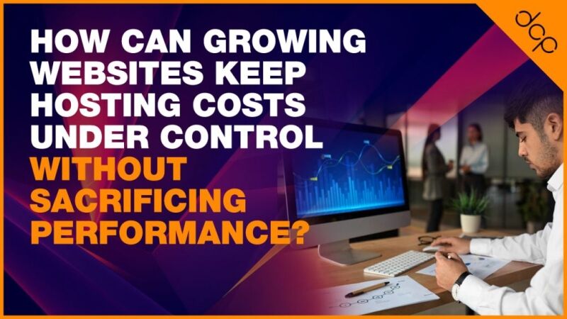 How Can Growing Websites Keep Hosting Costs Under Control Without Sacrificing Performance