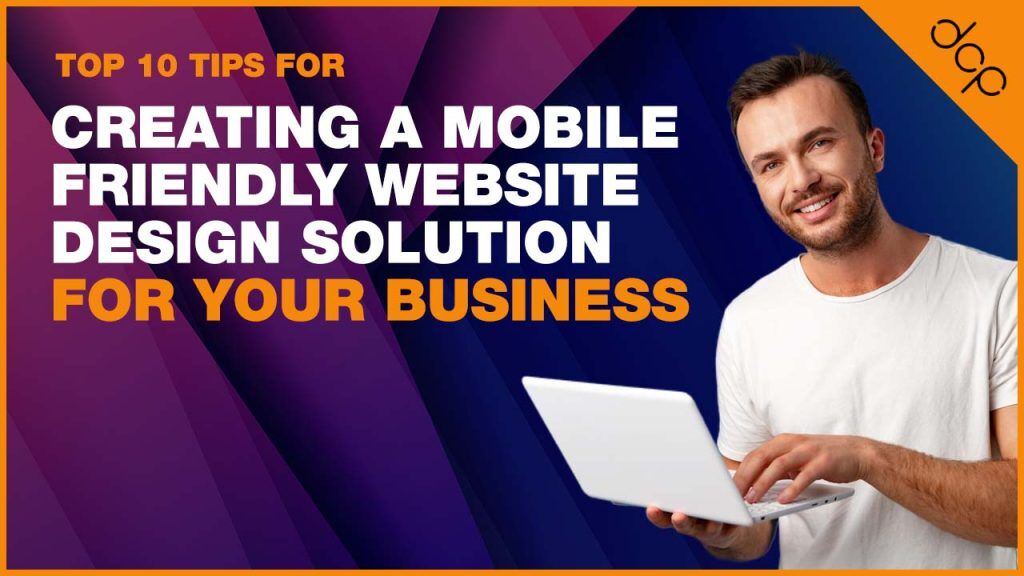 Top 10 tips for creating a mobile friendly website design solution for your business
