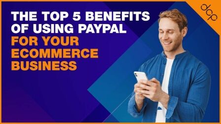 The Top 5 Benefits of Using PayPal for Your Ecommerce