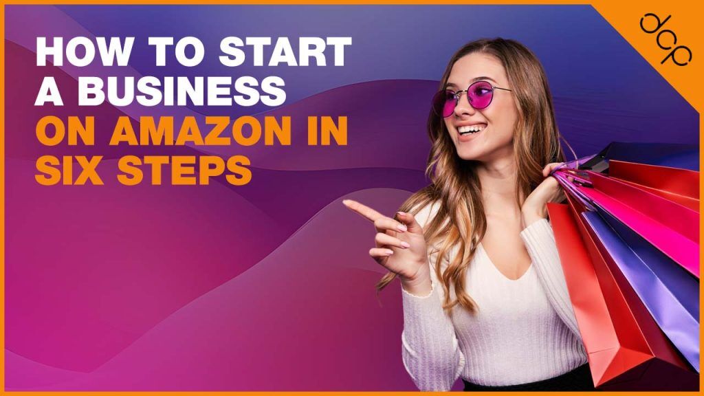 How to Start a Business on Amazon in Six Steps