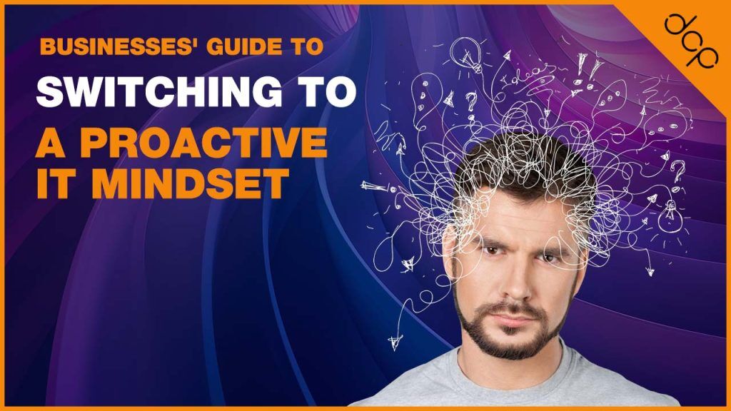 Businesses' Guide To Switching To A Proactive IT Mindset