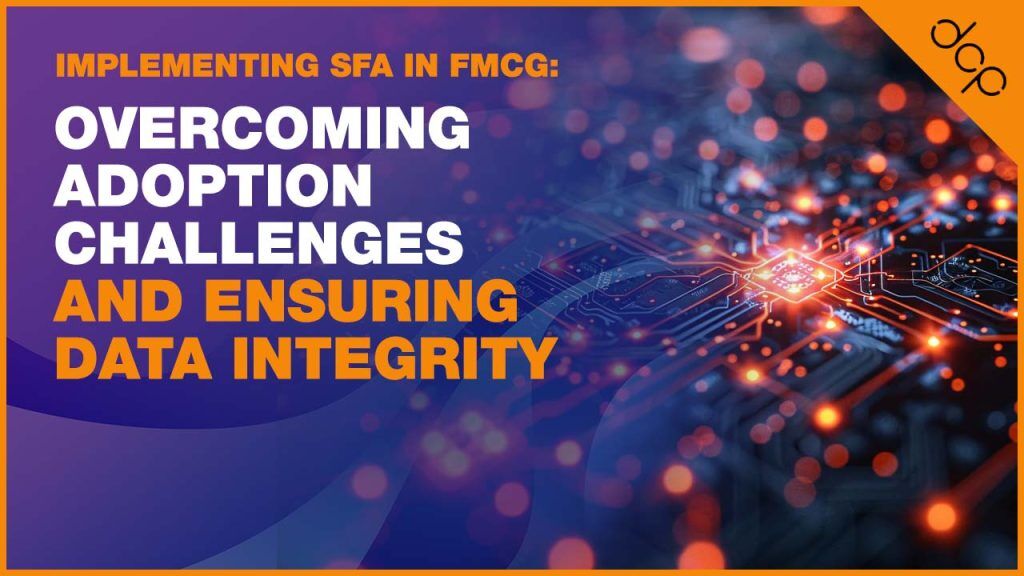 Implementing SFA in FMCG - Overcoming Adoption Challenges and Ensuring Data Integrity