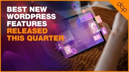 Best New WordPress Features Released This Quarter