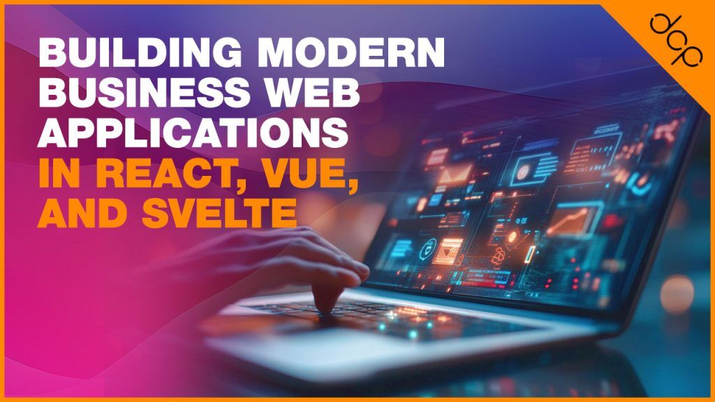Building Modern Business Web Applications in React, Vue, and Svelte