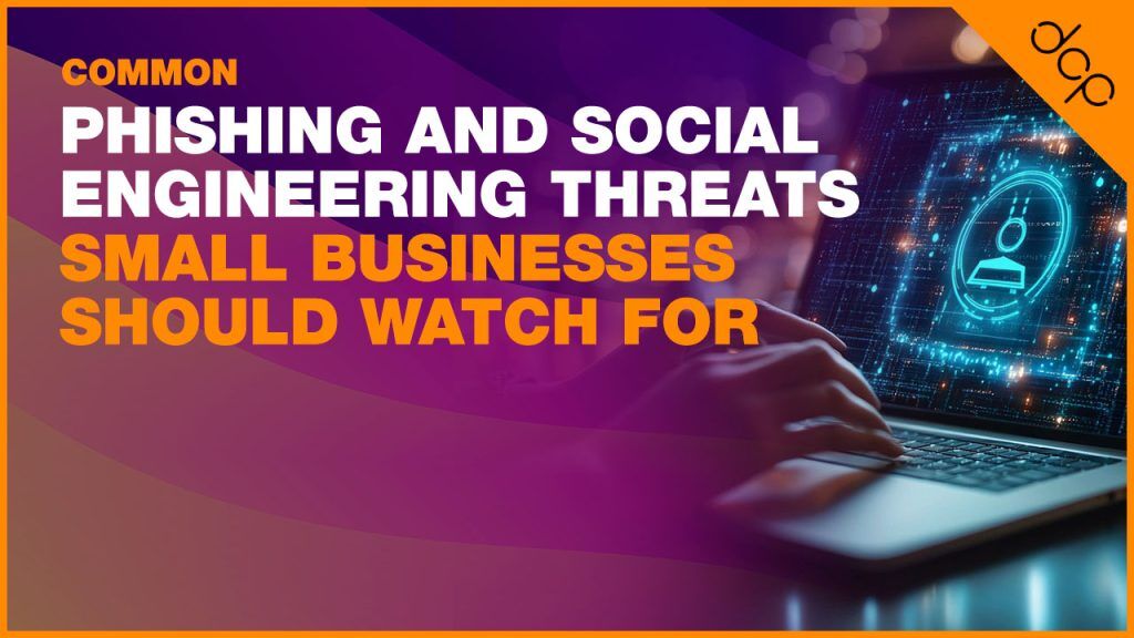 Common Phishing and Social Engineering Threats Small Businesses Should Watch For