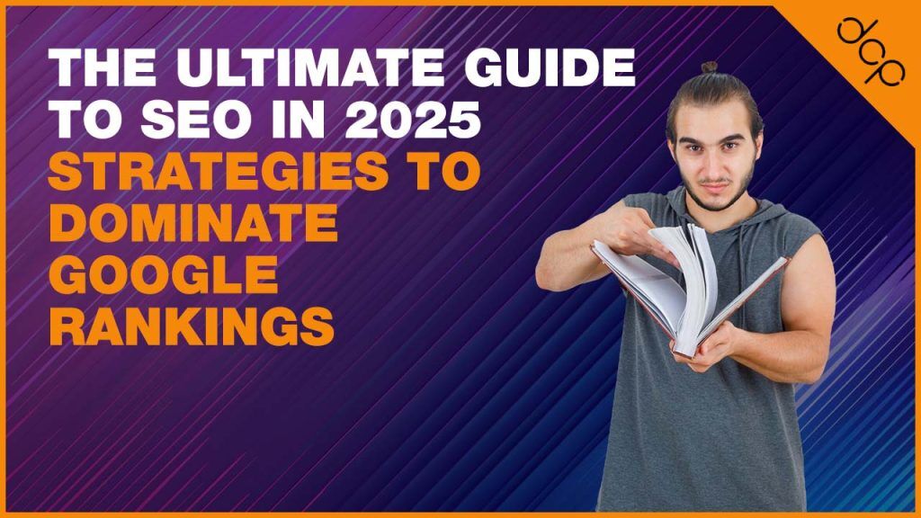 The Ultimate Guide to SEO in 2025: Strategies to Dominate Google Rankings