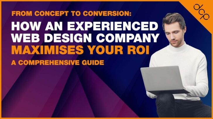 From Concept to Conversion - How an Experienced Web Design Company Maximises Your ROI - A Comprehensive Guide