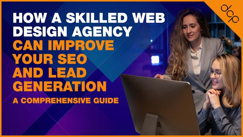 How a Skilled Web Design Agency Can Improve Your SEO and Lead Generation - A Comprehensive Guide
