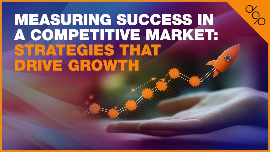 Measuring Success in a Competitive Market - Strategies That Drive Growth