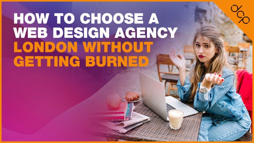 How to choose a web design agency in London without getting burned by the wrong choice