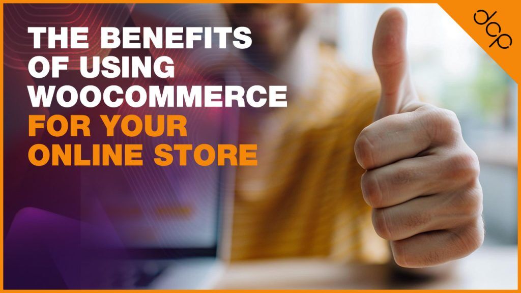 The Benefits of Using WooCommerce for Your Online Store